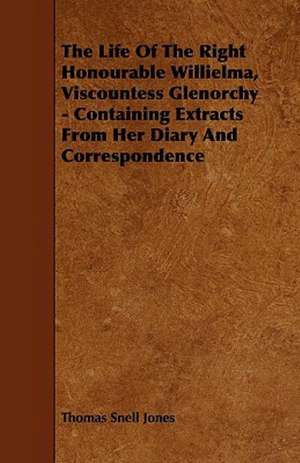 The Life of the Right Honourable Willielma, Viscountess Glenorchy - Containing Extracts from Her Diary and Correspondence de Thomas Snell Jones