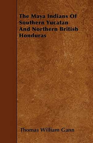 The Maya Indians of Southern Yucatan and Northern British Honduras de Thomas William Gann