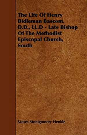 The Life of Henry Bidleman BASCOM, D.D., LL.D - Late Bishop of the Methodist Episcopal Church, South de Moses Montgomery Henkle