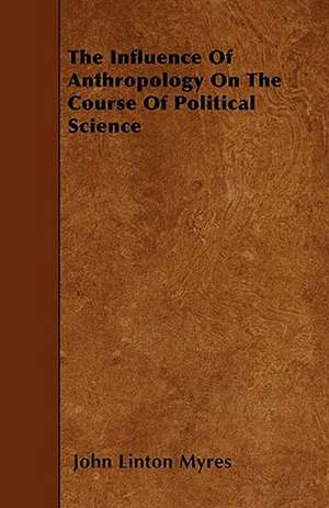 The Influence of Anthropology on the Course of Political Science de John Linton Myres