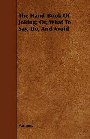 The Hand-Book of Joking; Or, What to Say, Do, and Avoid de Various