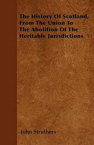 The History Of Scotland, From The Union To The Abolition Of The Heritable Jurisdictions de John Struthers