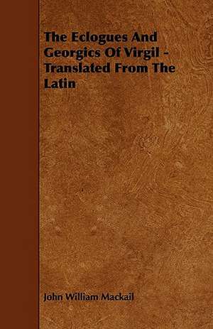 The Eclogues and Georgics of Virgil - Translated from the Latin de John William Mackail