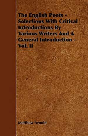 The English Poets - Selections with Critical Introductions by Various Writers and a General Introduction - Vol. II de Matthew Arnold