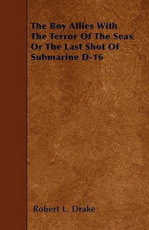 The Boy Allies with the Terror of the Seas or the Last Shot of Submarine D-16 de Robert L. Drake