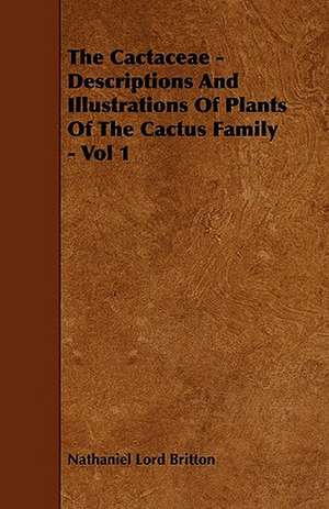 The Cactaceae - Descriptions And Illustrations Of Plants Of The Cactus Family - Vol 1 de Nathaniel Lord Britton