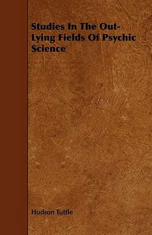 Studies In The Out-Lying Fields Of Psychic Science de Hudson Tuttle