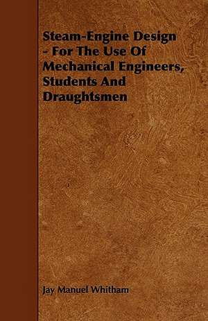 Steam-Engine Design - For The Use Of Mechanical Engineers, Students And Draughtsmen de Jay Manuel Whitham