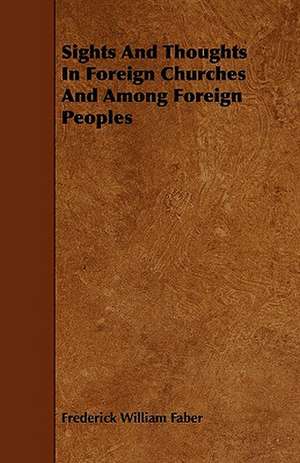 Sights And Thoughts In Foreign Churches And Among Foreign Peoples de Frederick William Faber