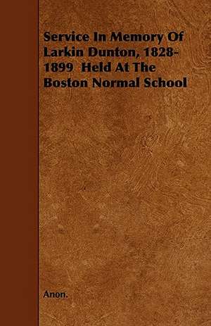 Service In Memory Of Larkin Dunton, 1828-1899 Held At The Boston Normal School de Anon