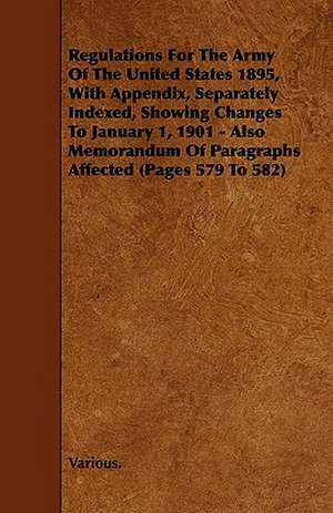 Regulations for the Army of the United States 1895, with Appendix, Separately Indexed, Showing Changes to January 1, 1901 - Also Memorandum of Paragra de various