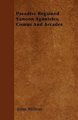 Paradise Regained Samson Agonistes, Comus And Arcades de John Milton