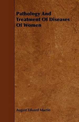 Pathology And Treatment Of Diseases Of Women de August Eduard Martin