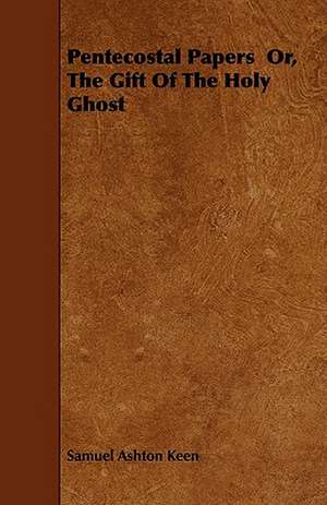 Pentecostal Papers Or, The Gift Of The Holy Ghost de Samuel Ashton Keen