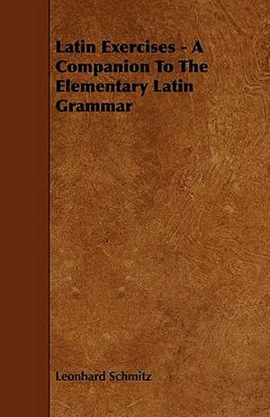 Latin Exercises - A Companion To The Elementary Latin Grammar de Leonhard Schmitz