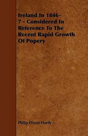 Ireland In 1846-7 - Considered In Reference To The Recent Rapid Growth Of Popery de Philip Dixon Hardy