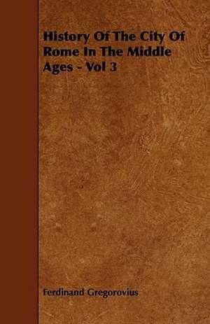 History Of The City Of Rome In The Middle Ages - Vol 3 de Ferdinand Gregorovius