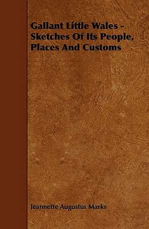 Gallant Little Wales - Sketches Of Its People, Places And Customs de Jeannette Augustus Marks