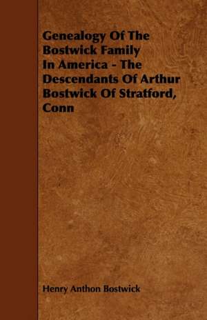 Genealogy Of The Bostwick Family In America - The Descendants Of Arthur Bostwick Of Stratford, Conn de Henry Anthon Bostwick