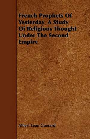 French Prophets Of Yesterday A Study Of Religious Thought Under The Second Empire de Albert Leon Guerard