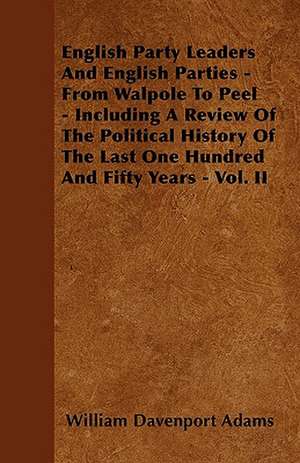 English Party Leaders And English Parties - From Walpole To Peel - Including A Review Of The Political History Of The Last One Hundred And Fifty Years - Vol. II de William Davenport Adams