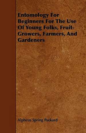 Entomology For Beginners For The Use Of Young Folks, Fruit-Growers, Farmers, And Gardeners de Alpheus Spring Packard