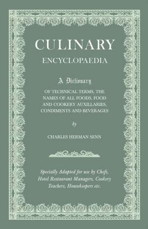 Culinary Encyclopaedia;A Dictionary of Technical Terms, the Names of All Foods, Food and Cookery Auxillaries, Condiments and Beverages - Specially Adapted for use by Chefs, Hotel Restaurant Managers, Cookery Teachers, Housekeepers etc. de Charles Herman Senn