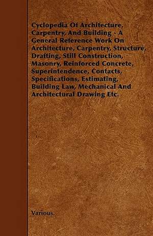 Cyclopedia of Architecture, Carpentry, and Building - A General Reference Work on Architecture, Carpentry, Structure, Drafting, Still Construction, Ma de Various