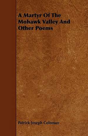 A Martyr Of The Mohawk Valley And Other Poems de Patrick Joseph Coleman