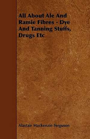 All About Ale And Ramie Fibres - Dye And Tanning Stuffs, Drugs Etc de Alastair Mackenzie Ferguson