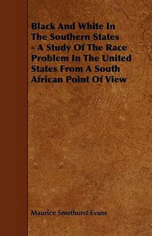 Black And White In The Southern States - A Study Of The Race Problem In The United States From A South African Point Of View de Maurice Smethurst Evans