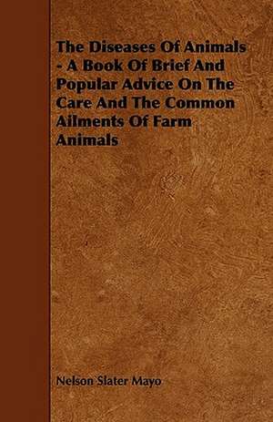 The Diseases Of Animals - A Book Of Brief And Popular Advice On The Care And The Common Ailments Of Farm Animals de Nelson Slater Mayo