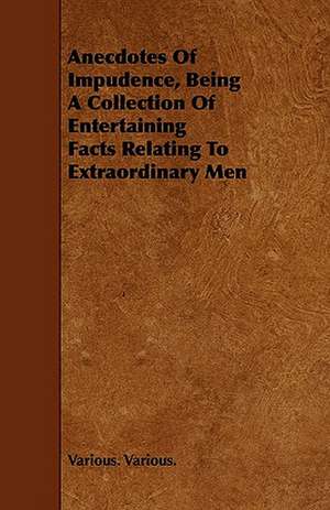 Anecdotes Of Impudence, Being A Collection Of Entertaining Facts Relating To Extraordinary Men de Various Various