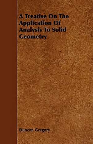 A Treatise On The Application Of Analysis To Solid Geometry de Duncan Gregory