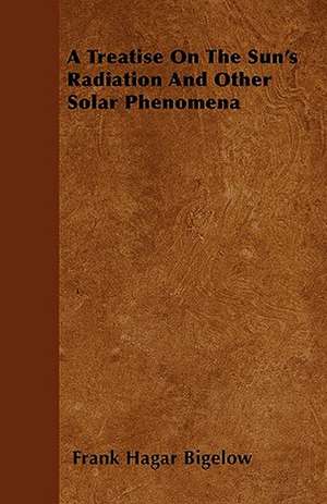 A Treatise On The Sun's Radiation And Other Solar Phenomena de Frank Hagar Bigelow