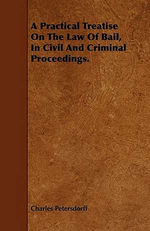 A Practical Treatise On The Law Of Bail, In Civil And Criminal Proceedings. de Charles Petersdorff