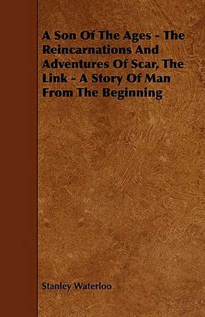 A Son Of The Ages - The Reincarnations And Adventures Of Scar, The Link - A Story Of Man From The Beginning de Stanley Waterloo