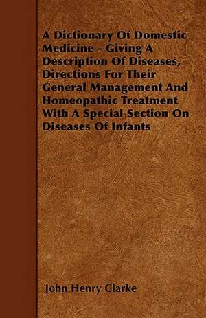 A Dictionary of Domestic Medicine - Giving a Description of Diseases, Directions for Their General Management and Homeopathic Treatment with a Speci de John Henry Clarke