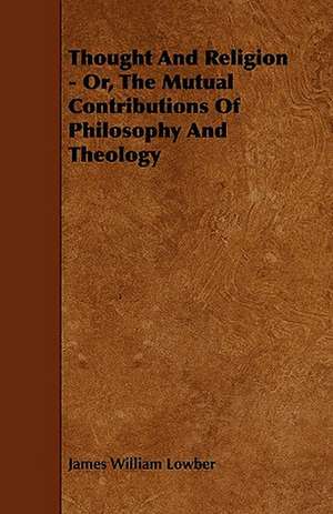 Thought And Religion - Or, The Mutual Contributions Of Philosophy And Theology de James William Lowber