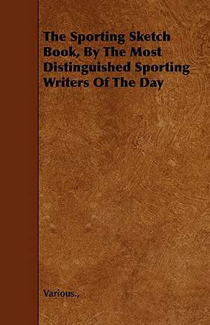 The Sporting Sketch Book, by the Most Distinguished Sporting Writers of the Day de Various