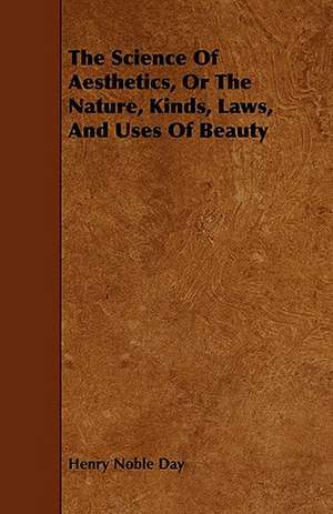 The Science Of Aesthetics, Or The Nature, Kinds, Laws, And Uses Of Beauty de Henry Noble Day