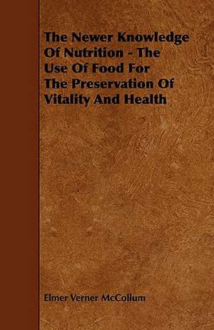 The Newer Knowledge Of Nutrition - The Use Of Food For The Preservation Of Vitality And Health de Elmer Verner McCollum