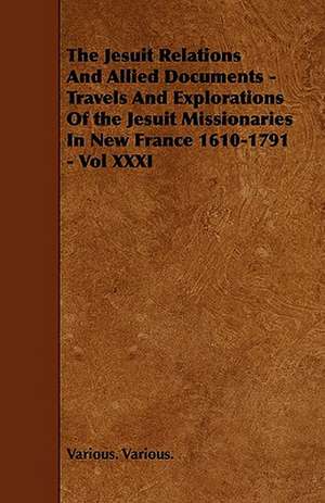 The Jesuit Relations And Allied Documents - Travels And Explorations Of the Jesuit Missionaries In New France 1610-1791 - Vol XXXI de Various Various