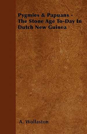 Pygmies & Papuans - The Stone Age To-Day In Dutch New Guinea de A. Wollaston