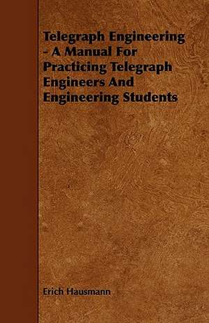 Telegraph Engineering - A Manual For Practicing Telegraph Engineers And Engineering Students de Erich Hausmann