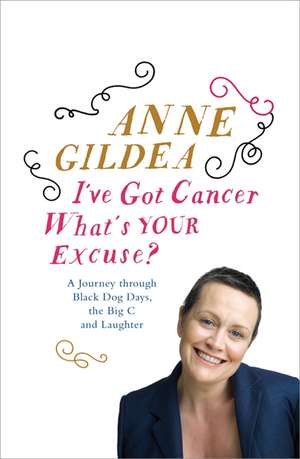 I've Got Cancer, What's Your Excuse? de Anne Gildea