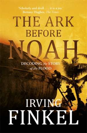 The Ark Before Noah: Decoding the Story of the Flood de Irving Finkel