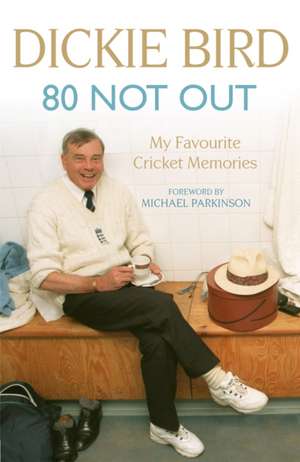 80 Not Out: My Favourite Cricket Memories de Dickie Bird