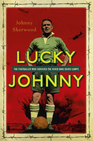 Lucky Johnny: The Footballer who Survived the River Kwai Death Camps de Johnny Sherwood