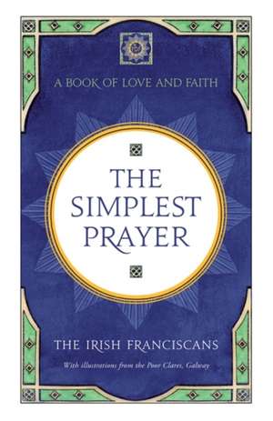 The Simplest Prayer: A Book of Love and Faith de The Irish Franciscans